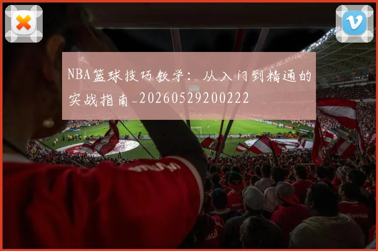 NBA篮球技巧教学：从入门到精通的实战指南_20260529200222