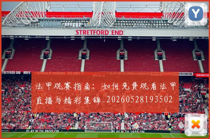 法甲观赛指南:如何免费观看法甲直播与精彩集锦_20260528193502