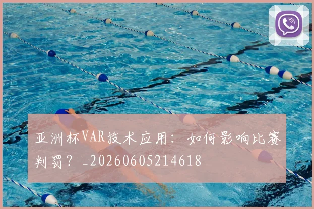 亚洲杯VAR技术应用:如何影响比赛判罚?_20260605214618