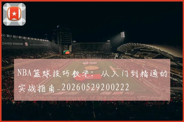 NBA篮球技巧教学:从入门到精通的实战指南_20260529200222